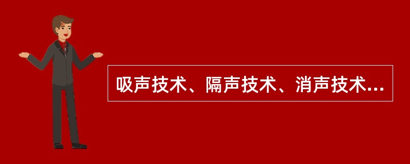 吸声技术、隔声技术、消声技术的适用范围？