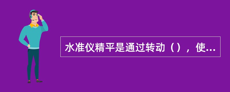 水准仪精平是通过转动（），使管状水准器气泡居中来达到目的。