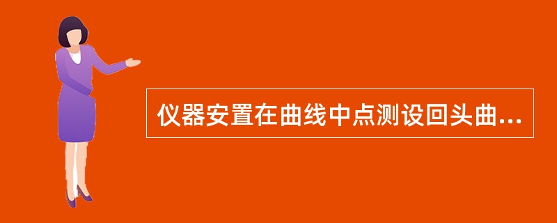 仪器安置在曲线中点测设回头曲线时，路线左转采用正拨测设。（）