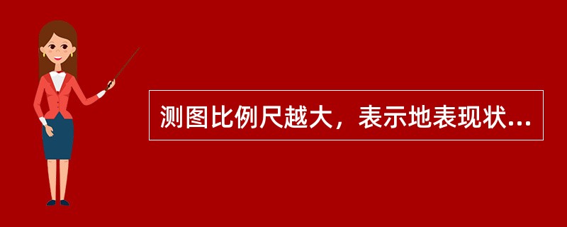 测图比例尺越大，表示地表现状越（）。