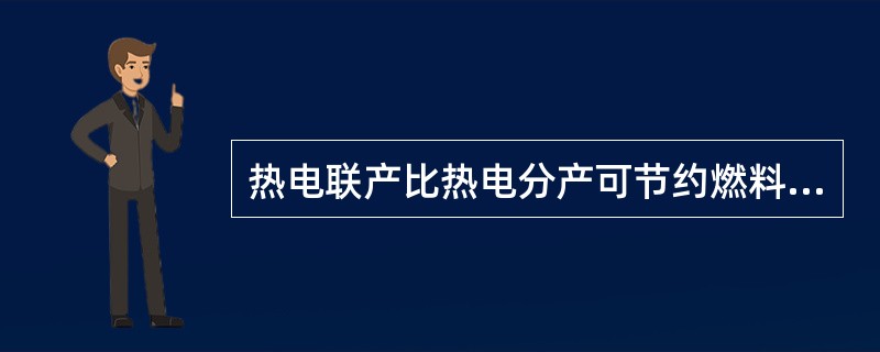 热电联产比热电分产可节约燃料（）。