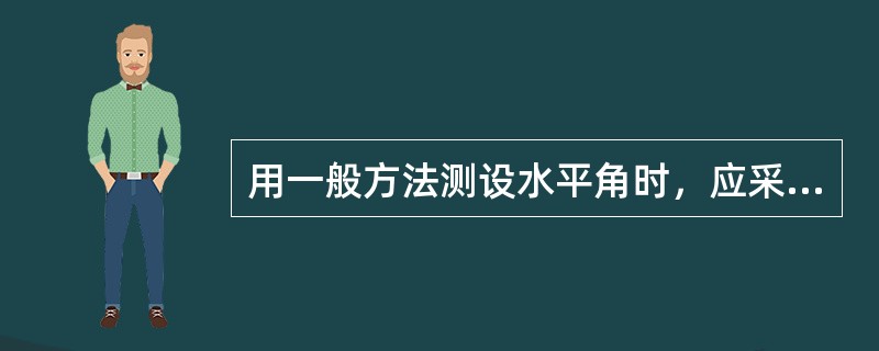 用一般方法测设水平角时，应采用盘左盘右取中的方法。