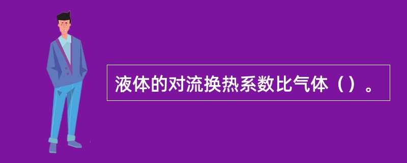 液体的对流换热系数比气体（）。