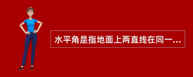 水平角是指地面上两直线在同一水平面上的夹角。（）