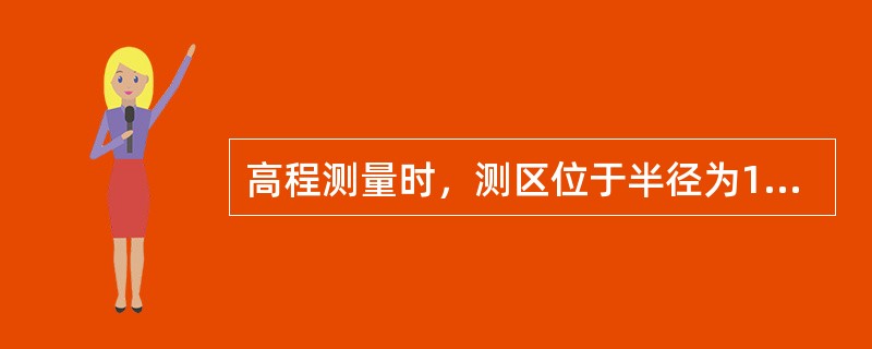 高程测量时，测区位于半径为10km的范围内时，可以用水平面代替水准面。