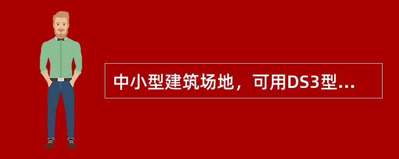 中小型建筑场地，可用DS3型微倾水准仪按四等水准测量方法，测定水准点高程。