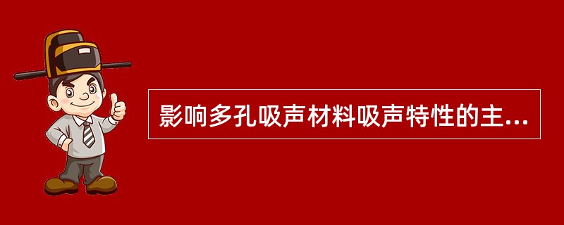 影响多孔吸声材料吸声特性的主要因素有材料的（）；（）和结构因子三种。