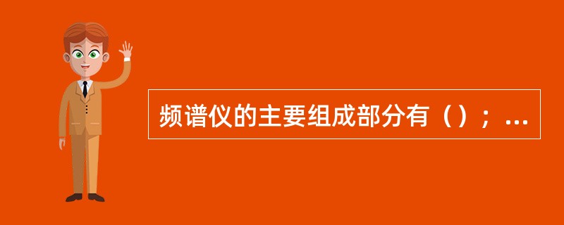 频谱仪的主要组成部分有（）；（）、放大器和滤波器四部分。