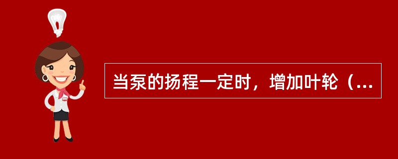 当泵的扬程一定时，增加叶轮（）可以相应减小叶轮。