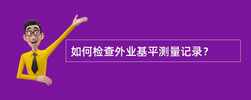 如何检查外业基平测量记录？