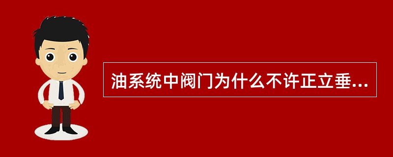 油系统中阀门为什么不许正立垂直安装？