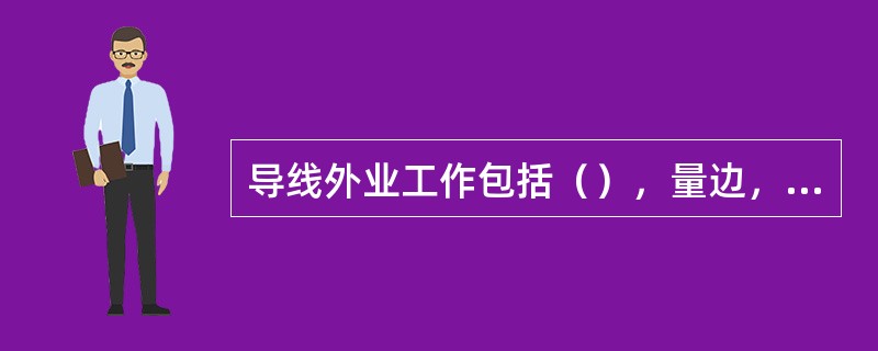 导线外业工作包括（），量边，（）三项工作。