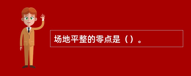 场地平整的零点是（）。