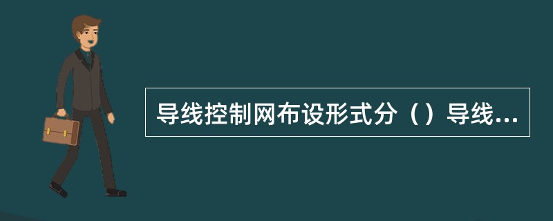 导线控制网布设形式分（）导线，闭合导线和（）导线。