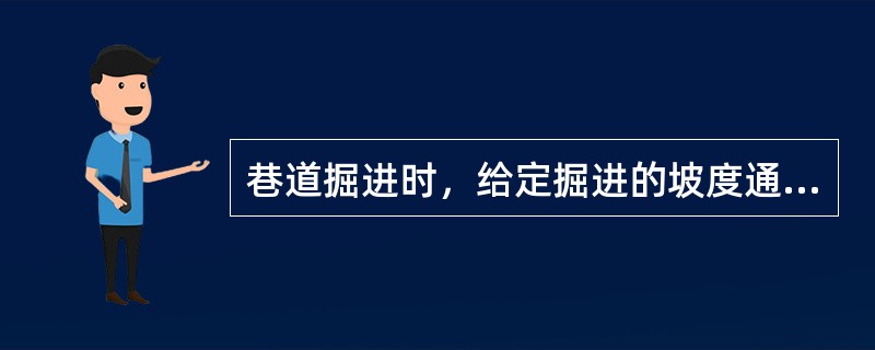 巷道掘进时，给定掘进的坡度通常叫做给（）。