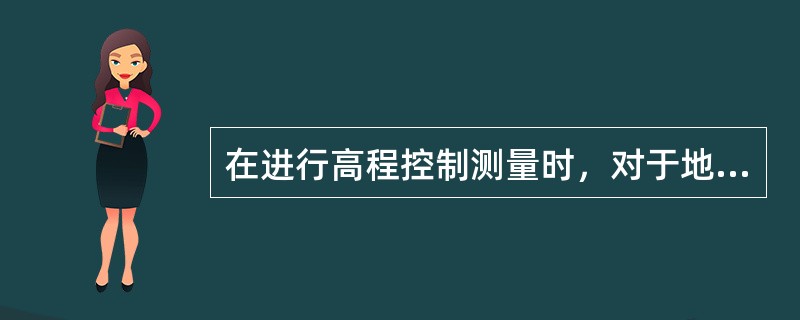 在进行高程控制测量时，对于地势比较平坦地区，一般采用水准测量，对于地势起伏较大的