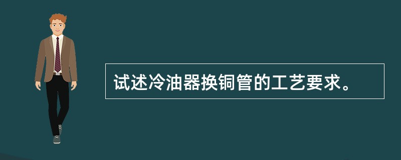 试述冷油器换铜管的工艺要求。