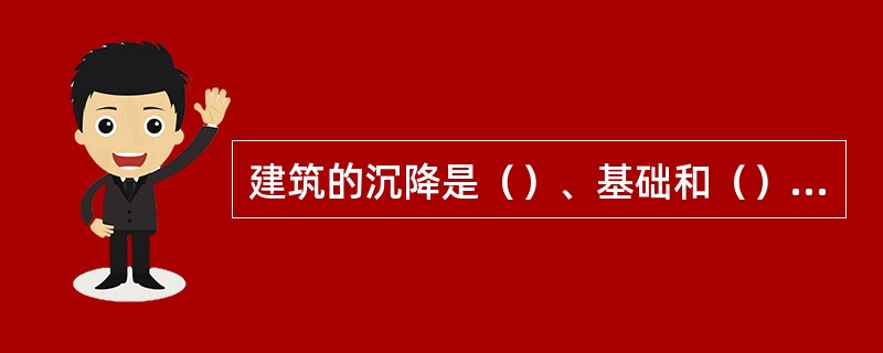 建筑的沉降是（）、基础和（）共同作用的结果。