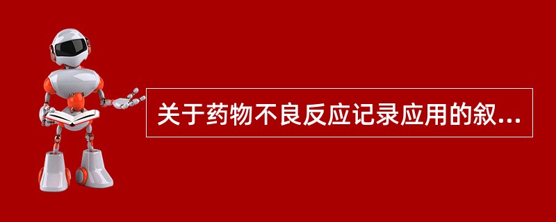 关于药物不良反应记录应用的叙述不正确的是（）