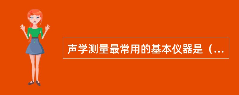 声学测量最常用的基本仪器是（）。