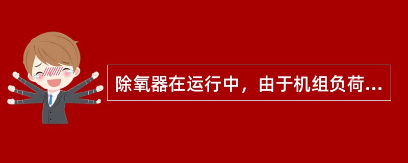 除氧器在运行中，由于机组负荷、蒸汽压力、进水温度、水箱水位的变化，都会影响除氧效