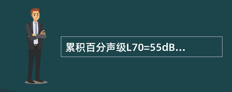 累积百分声级L70=55dB，表示有（）的测量时间噪声级低于55dB，另外70%