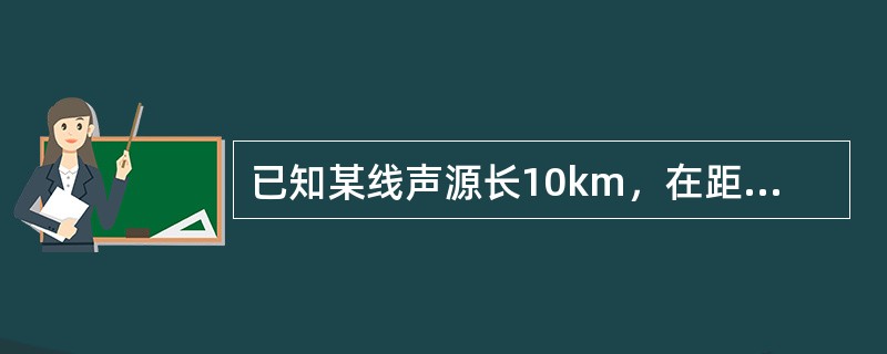 已知某线声源长10km，在距线声源10m处测得噪声级为90dB，则30m处得噪声