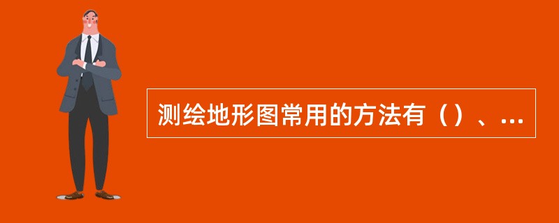 测绘地形图常用的方法有（）、小平板仪与经纬仪联合测绘法、（）及摄影测量方法等。