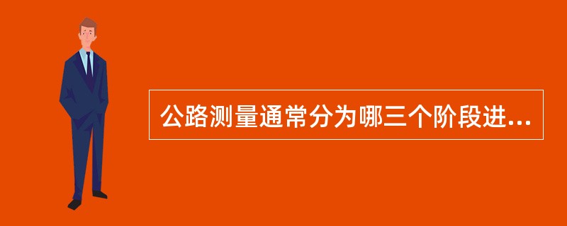 公路测量通常分为哪三个阶段进行？