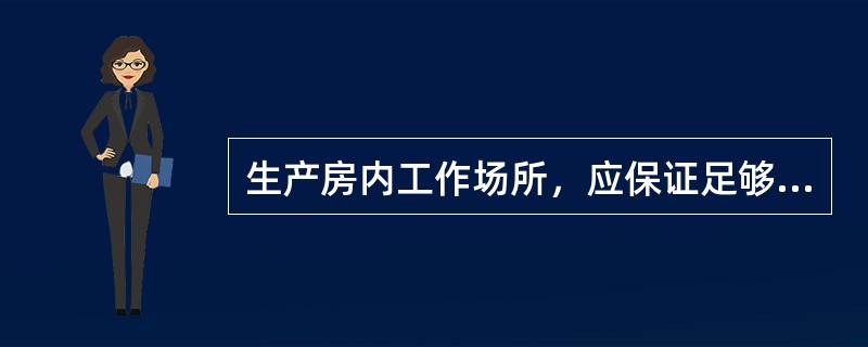 生产房内工作场所，应保证足够亮度，在操作盘、重要表计、主要楼梯通道等地点还必须设
