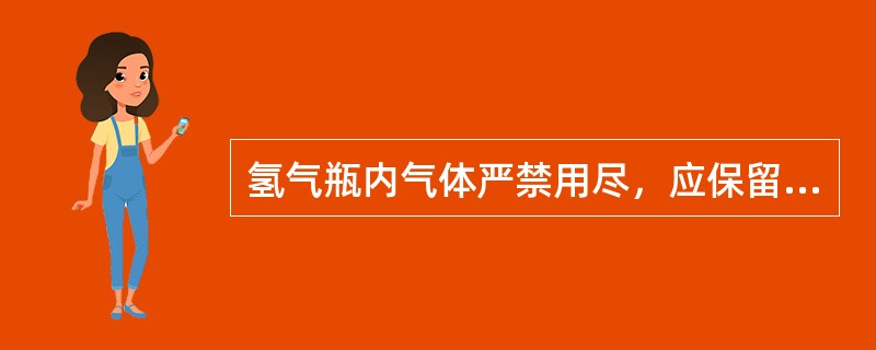 氢气瓶内气体严禁用尽，应保留（）以上的余压。