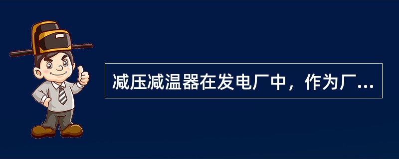 减压减温器在发电厂中，作为厂用蒸汽的汽源在热电厂中，作为（）供热汽源。