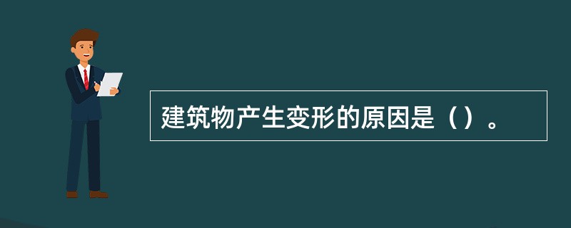 建筑物产生变形的原因是（）。