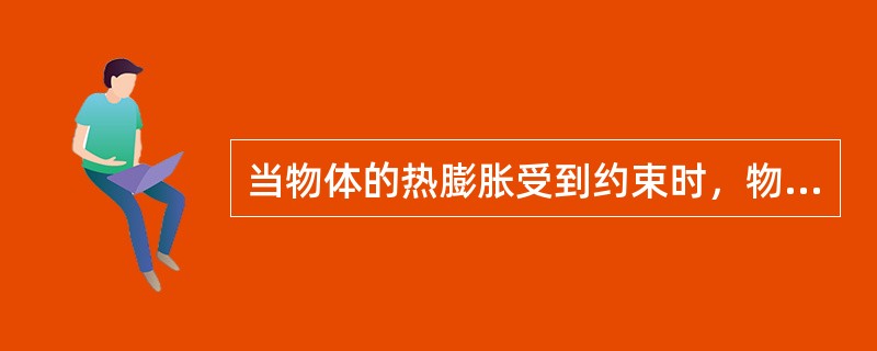 当物体的热膨胀受到约束时，物体内产生（）。