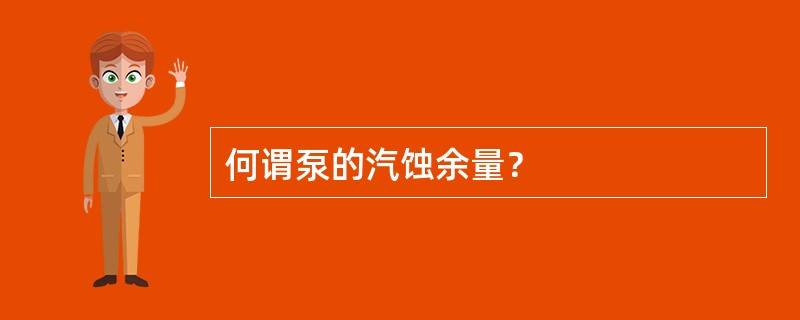 何谓泵的汽蚀余量？