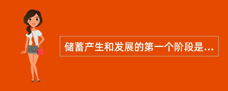 储蓄产生和发展的第一个阶段是（）。(五级、四级)