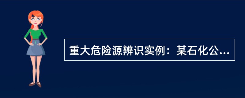 重大危险源辨识实例：某石化公司炼油厂有2台油罐，用来收储汽油、煤油。油罐的代号分