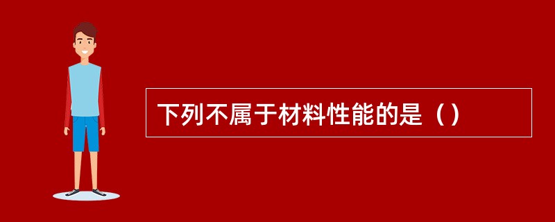 下列不属于材料性能的是（）