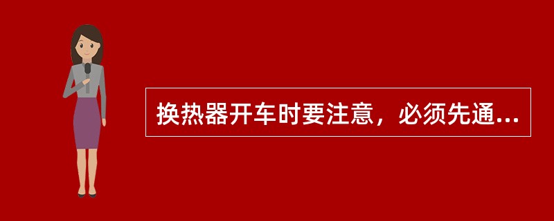 换热器开车时要注意，必须先通入（），当液体充满换热器时关闭放气阀，缓缓通入（），