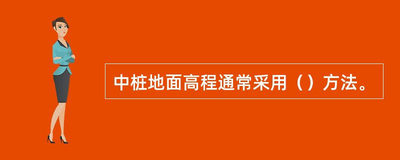 中桩地面高程通常采用（）方法。