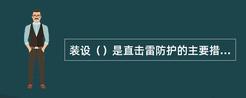 装设（）是直击雷防护的主要措施。