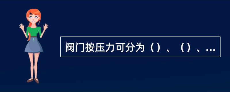 阀门按压力可分为（）、（）、（）、（）。