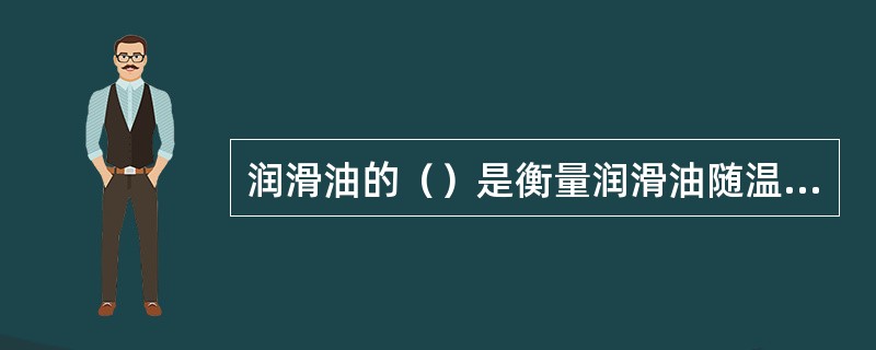 润滑油的（）是衡量润滑油随温度变化幅度的指标.