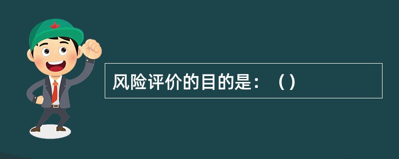 风险评价的目的是：（）