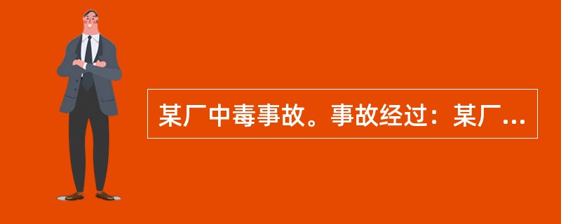 某厂中毒事故。事故经过：某厂有一个地下池，池内有两个二硫化碳储罐，其中一个进料口