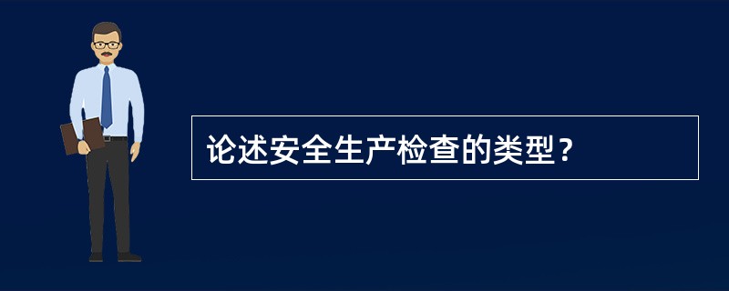 论述安全生产检查的类型？