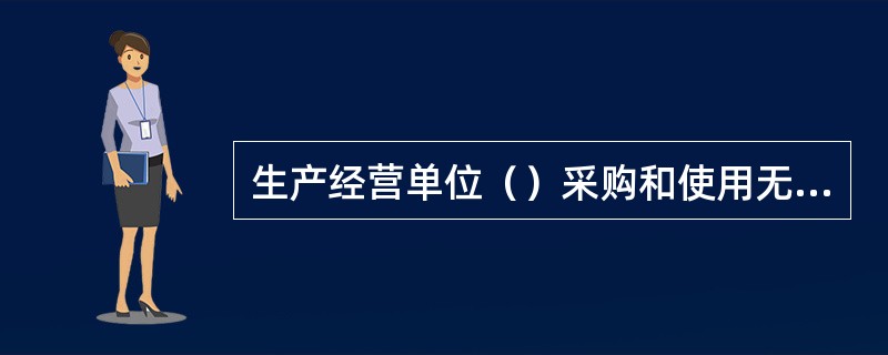 生产经营单位（）采购和使用无安全标志的特种劳动防护用品；购买的特种劳动防护用品须