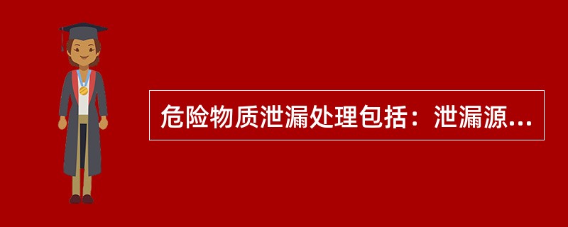 危险物质泄漏处理包括：泄漏源控制、泄漏物处理、危害监测。