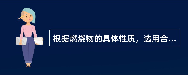 根据燃烧物的具体性质，选用合适的（）扑灭火灾。