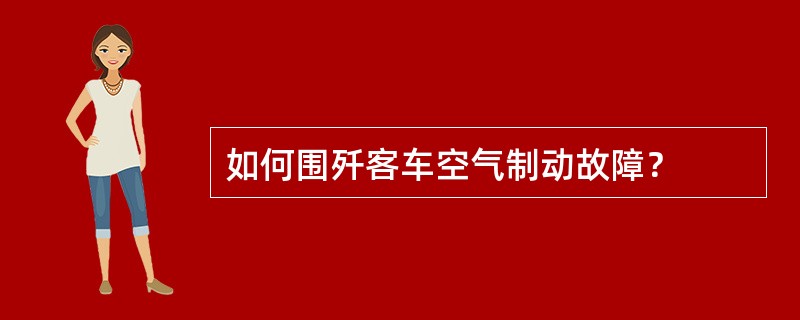 如何围歼客车空气制动故障？